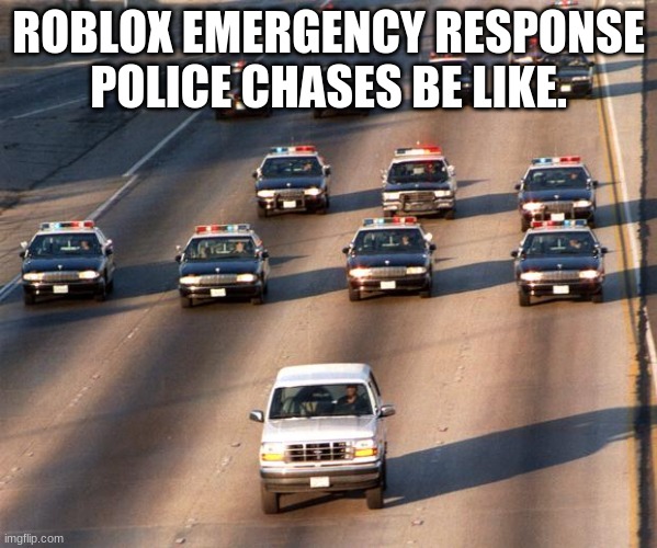 Uh oh | ROBLOX EMERGENCY RESPONSE POLICE CHASES BE LIKE. | image tagged in oj simpson police chase | made w/ Imgflip meme maker