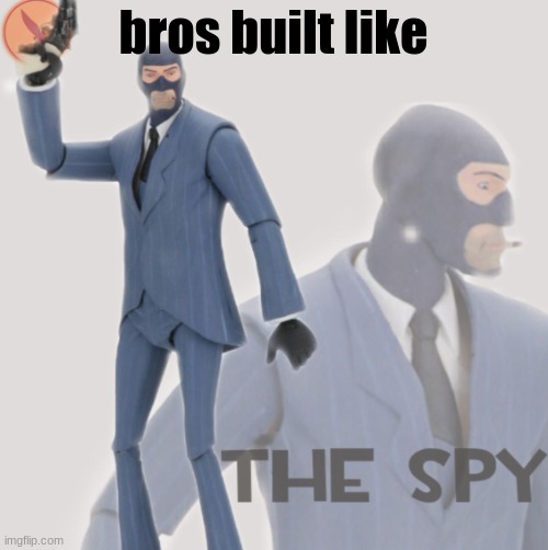 Meet The Spy | bros built like | image tagged in meet the spy | made w/ Imgflip meme maker