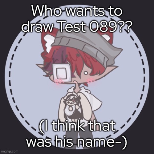 - | Who wants to draw Test 089?? (I think that was his name-) | made w/ Imgflip meme maker