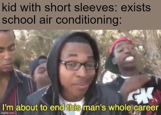 I’m about to end this man’s whole career | kid with short sleeves: exists
school air conditioning: | image tagged in i m about to end this man s whole career,air conditioner | made w/ Imgflip meme maker