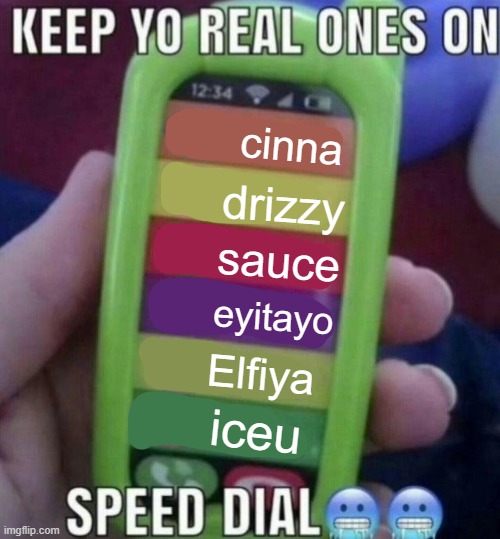 keep yo real ones on speed dial | cinna; drizzy; sauce; eyitayo; Elfiya; iceu | image tagged in keep yo real ones on speed dial | made w/ Imgflip meme maker