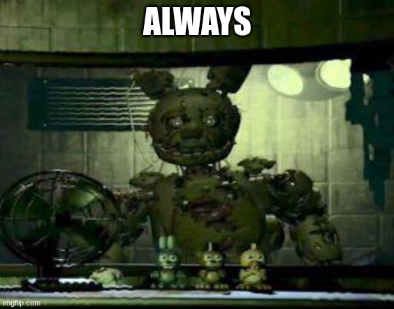 FNAF Springtrap in window | ALWAYS | image tagged in fnaf springtrap in window | made w/ Imgflip meme maker