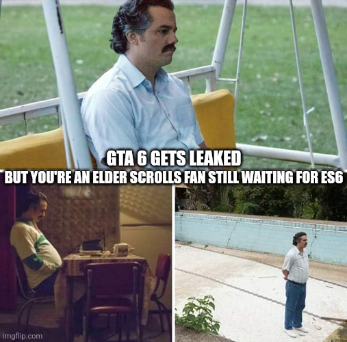 Sad Pablo Escobar Meme | GTA 6 GETS LEAKED; BUT YOU'RE AN ELDER SCROLLS FAN STILL WAITING FOR ES6 | image tagged in memes,sad pablo escobar,video games,gta 6,elder scrolls,the elder scrolls | made w/ Imgflip meme maker