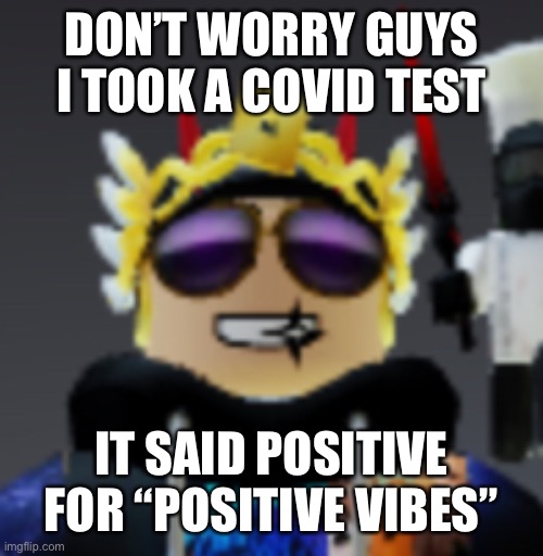 Guys I’m ok | DON’T WORRY GUYS I TOOK A COVID TEST; IT SAID POSITIVE FOR “POSITIVE VIBES” | image tagged in memes,roblox,coronavirus | made w/ Imgflip meme maker