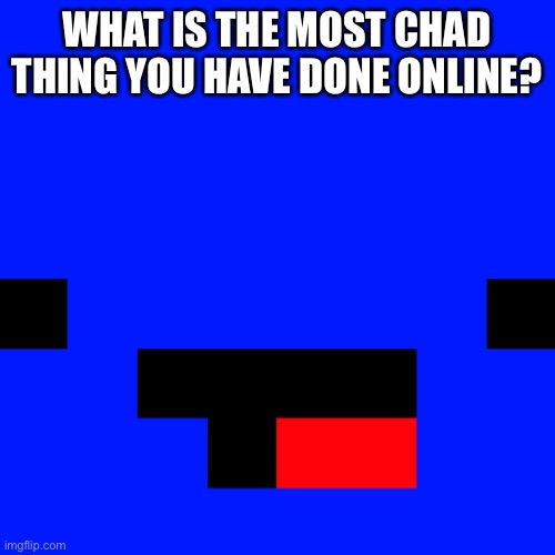 For me it had to be when I joined a furry discord server, pinged everyone, then left | WHAT IS THE MOST CHAD THING YOU HAVE DONE ONLINE? | made w/ Imgflip meme maker