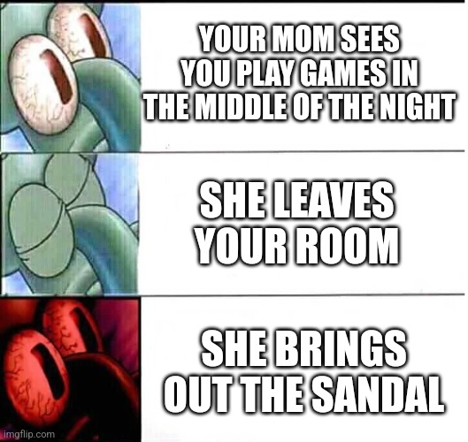 welp u ded | YOUR MOM SEES YOU PLAY GAMES IN THE MIDDLE OF THE NIGHT; SHE LEAVES YOUR ROOM; SHE BRINGS OUT THE SANDAL | image tagged in triggered squidward sleep | made w/ Imgflip meme maker