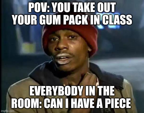 Leave me be | POV: YOU TAKE OUT YOUR GUM PACK IN CLASS; EVERYBODY IN THE ROOM: CAN I HAVE A PIECE | image tagged in memes,y'all got any more of that | made w/ Imgflip meme maker