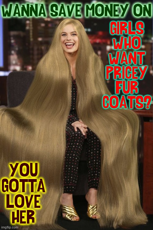 Long hair is a woman's glory given her as covering. Bible |  WANNA SAVE MONEY ON; GIRLS
WHO
WANT
PRICEY
FUR
COATS? YOU
GOTTA
LOVE
HER | image tagged in vince vance,long hair,pretty girl,blondes,memes,coat | made w/ Imgflip meme maker