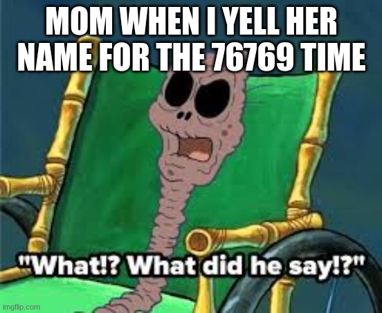 MOM WHEN I YELL HER NAME FOR THE 76769 TIME | image tagged in relatable | made w/ Imgflip meme maker