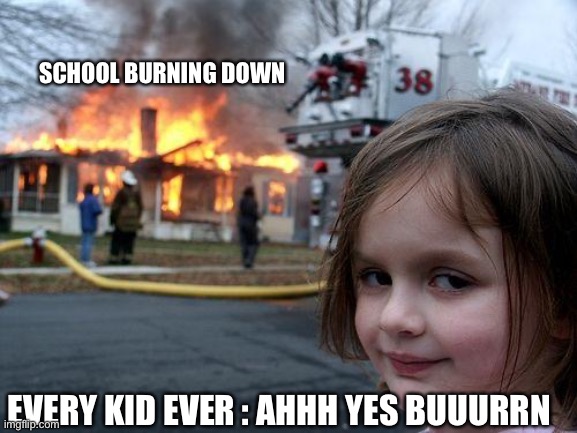 Disaster Girl | SCHOOL BURNING DOWN; EVERY KID EVER : AHHH YES BUUURRN | image tagged in memes,disaster girl | made w/ Imgflip meme maker