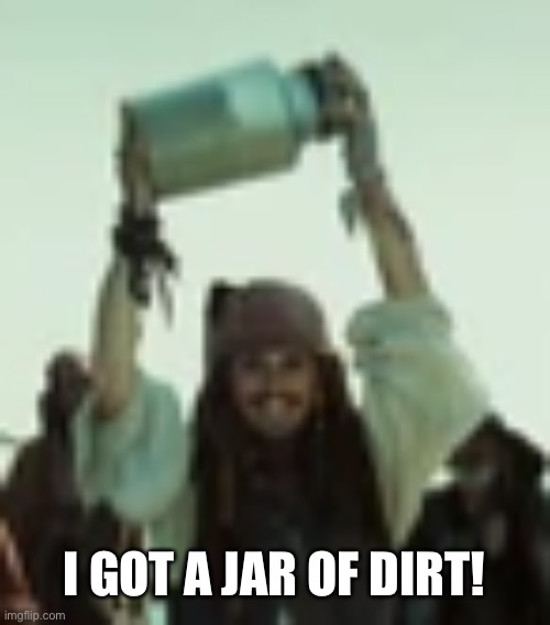 I got a jar of dirt | I GOT A JAR OF DIRT! | image tagged in i got a jar of dirt | made w/ Imgflip meme maker