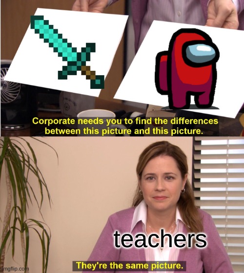 They're The Same Picture | teachers | image tagged in memes,they're the same picture | made w/ Imgflip meme maker