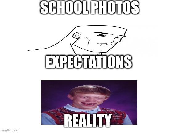 Blank White Template | SCHOOL PHOTOS; EXPECTATIONS; REALITY | image tagged in blank white template | made w/ Imgflip meme maker