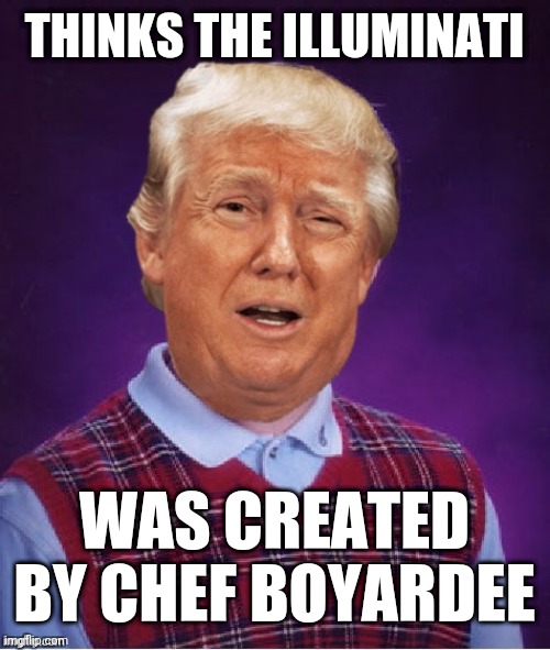 Bad Luck Trump | THINKS THE ILLUMINATI; WAS CREATED BY CHEF BOYARDEE | image tagged in bad luck trump | made w/ Imgflip meme maker