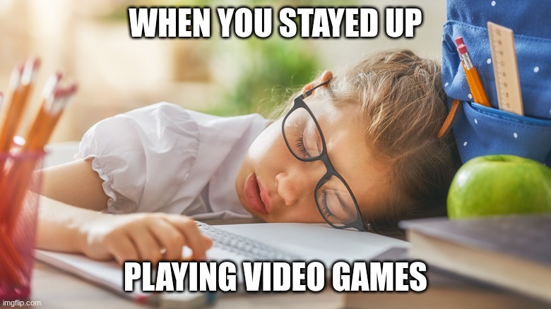 Sleeping In Class | WHEN YOU STAYED UP; PLAYING VIDEO GAMES | image tagged in sleeping | made w/ Imgflip meme maker