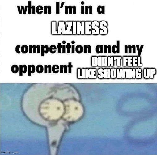 one step ahead | LAZINESS; DIDN'T FEEL LIKE SHOWING UP | image tagged in whe i'm in a competition and my opponent is,funny,lazy,funny memes,memes,squidward | made w/ Imgflip meme maker