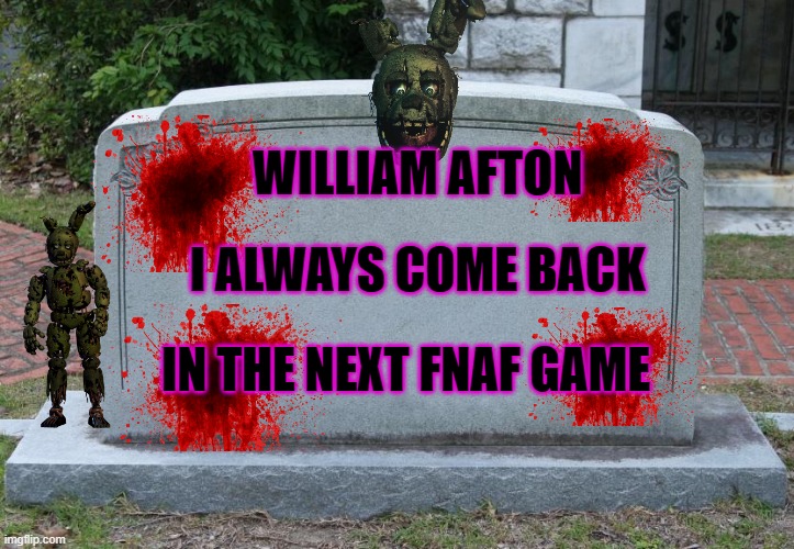 Blank Tombstone | WILLIAM AFTON; I ALWAYS COME BACK; IN THE NEXT FNAF GAME | image tagged in blank tombstone | made w/ Imgflip meme maker