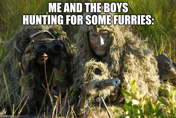 *Loads Rifle* | ME AND THE BOYS HUNTING FOR SOME FURRIES: | image tagged in snipers hunters | made w/ Imgflip meme maker