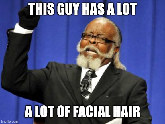 Too Damn High | THIS GUY HAS A LOT; A LOT OF FACIAL HAIR | image tagged in memes,too damn high | made w/ Imgflip meme maker