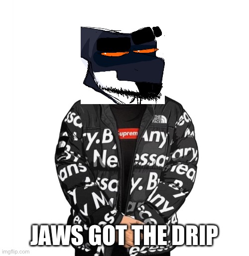 yessir | JAWS GOT THE DRIP | image tagged in goku drip | made w/ Imgflip meme maker