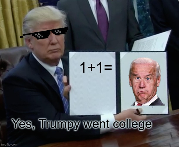 Trumpies equation | 1+1=; Yes, Trumpy went college | image tagged in memes,trump bill signing | made w/ Imgflip meme maker