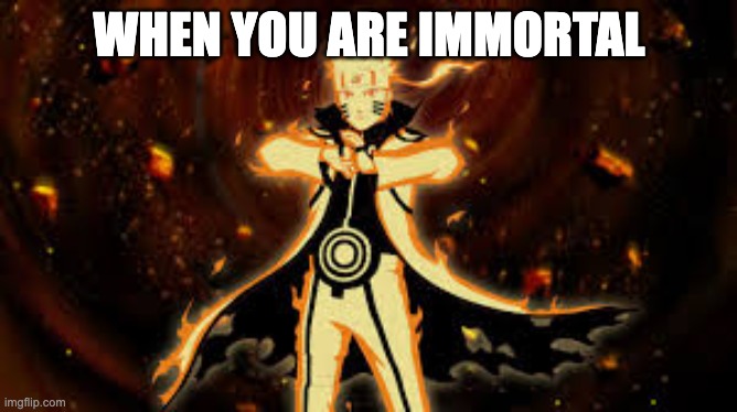 Power | WHEN YOU ARE IMMORTAL | image tagged in powerful,what gives people feelings of power | made w/ Imgflip meme maker