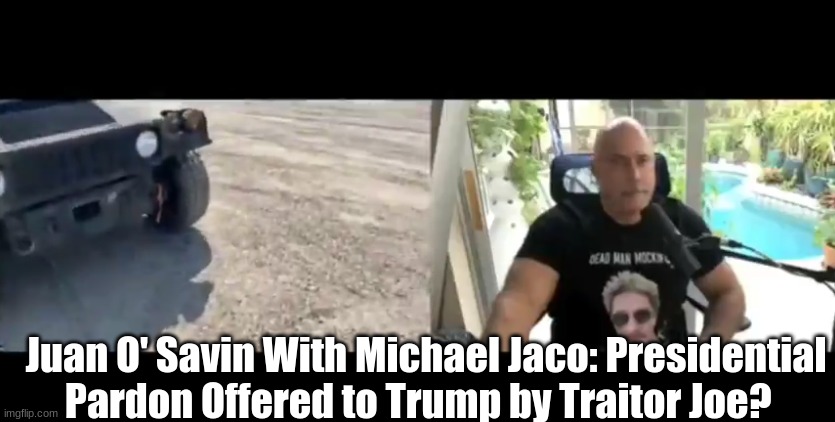 Juan O' Savin With Michael Jaco: Presidential Pardon Offered to Trump by Traitor Joe?  (Video)