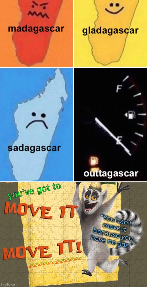 you’ve got to; “You can’t move it because you have no gas.” | image tagged in funny memes,dad jokes,madagascar | made w/ Imgflip meme maker
