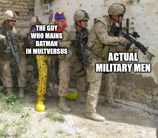 Batman is easily the most annoying character in the game | THE GUY WHO MAINS BATMAN IN MULTVERSUS; ACTUAL MILITARY MEN | image tagged in army clown | made w/ Imgflip meme maker