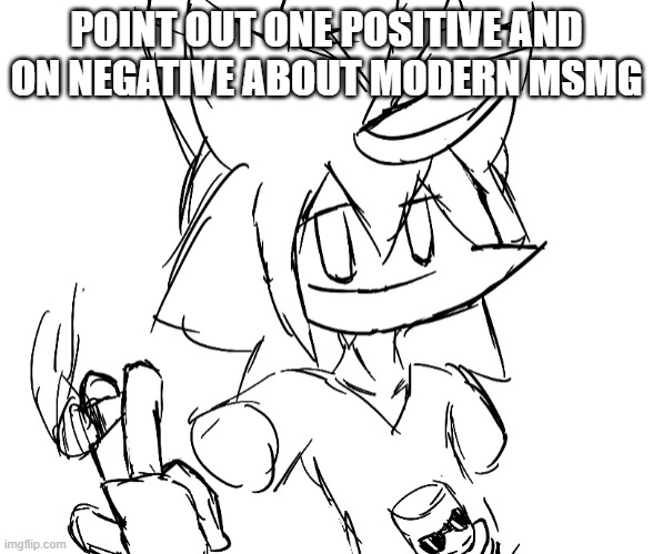 checker smoking a blunt | POINT OUT ONE POSITIVE AND ON NEGATIVE ABOUT MODERN MSMG | image tagged in checker smoking a blunt | made w/ Imgflip meme maker