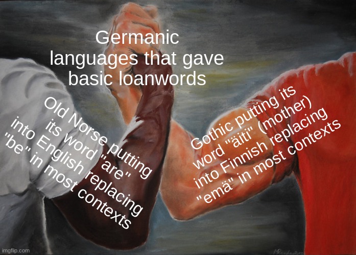 Germanic Loanword Etymology | Germanic languages that gave basic loanwords; Gothic putting its word "äiti" (mother) into Finnish replacing "emä" in most contexts; Old Norse putting its word "are" into English replacing "be" in most contexts | image tagged in memes,epic handshake,finnish,english,gothic,old norse | made w/ Imgflip meme maker