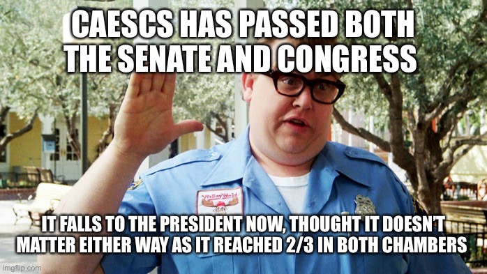 Pog moment | CAESCS HAS PASSED BOTH THE SENATE AND CONGRESS; IT FALLS TO THE PRESIDENT NOW, THOUGHT IT DOESN’T MATTER EITHER WAY AS IT REACHED 2/3 IN BOTH CHAMBERS | image tagged in sorry folks | made w/ Imgflip meme maker