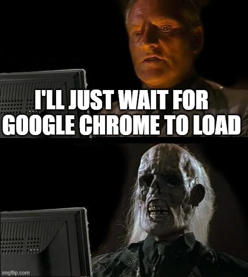 I'll Just Wait Here Meme | I'LL JUST WAIT FOR GOOGLE CHROME TO LOAD | image tagged in memes,i'll just wait here | made w/ Imgflip meme maker