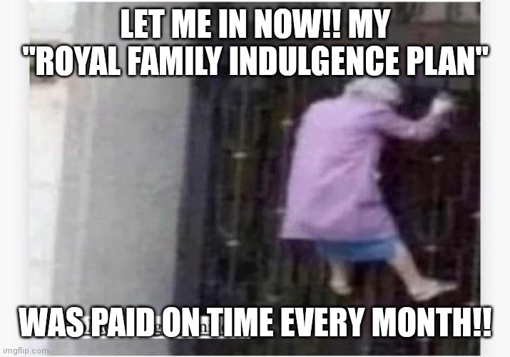 Elizabethian Gate | LET ME IN NOW!! MY "ROYAL FAMILY INDULGENCE PLAN"; WAS PAID ON TIME EVERY MONTH!! | image tagged in queen elizabeth | made w/ Imgflip meme maker