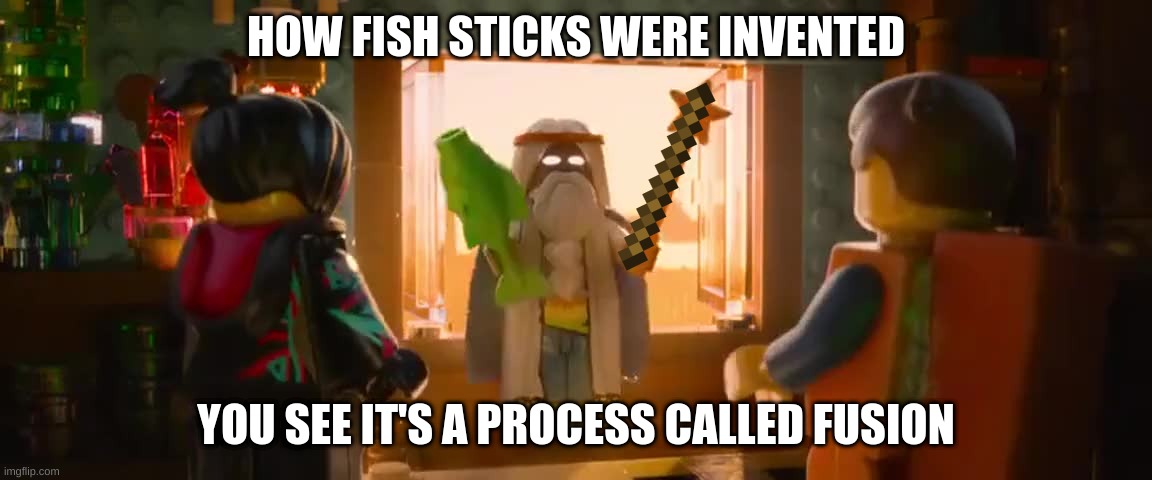 How come no one has figured this out? | HOW FISH STICKS WERE INVENTED; YOU SEE IT'S A PROCESS CALLED FUSION | image tagged in the lego movie,test your stupidity,mind blown,food | made w/ Imgflip meme maker
