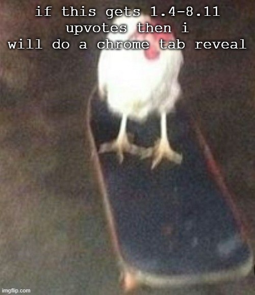 Dog on skateboard | if this gets 1.4-8.11 upvotes then i will do a chrome tab reveal | image tagged in dog on skateboard | made w/ Imgflip meme maker