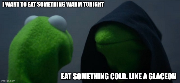 Well the wording is gonna get me into some trouble | I WANT TO EAT SOMETHING WARM TONIGHT; EAT SOMETHING COLD. LIKE A GLACEON | image tagged in memes,evil kermit | made w/ Imgflip meme maker
