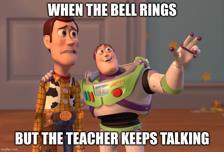 I'm back | WHEN THE BELL RINGS; BUT THE TEACHER KEEPS TALKING | image tagged in memes,x x everywhere | made w/ Imgflip meme maker