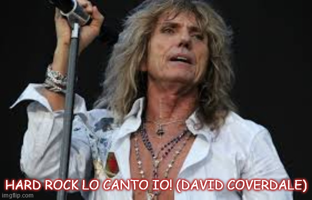 HARD ROCK LO CANTO IO! (DAVID COVERDALE) | made w/ Imgflip meme maker