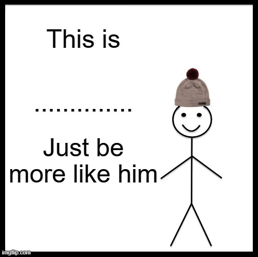 This is......... | This is; .............. Just be more like him | image tagged in memes,be like bill | made w/ Imgflip meme maker