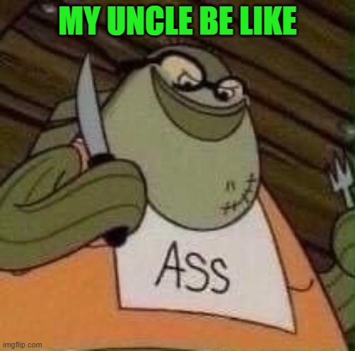 MY UNCLE BE LIKE | image tagged in dark humor | made w/ Imgflip meme maker