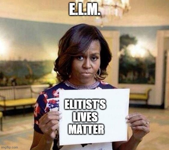 Michelle Obama blank sheet | E.L.M. ELITIST'S 
LIVES 
MATTER | image tagged in michelle obama blank sheet | made w/ Imgflip meme maker