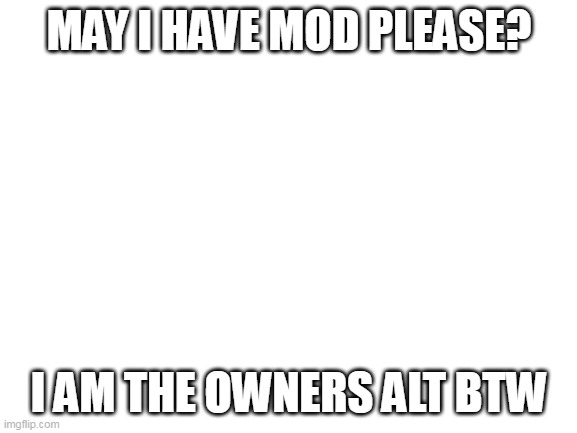 its ok if i stay the same | MAY I HAVE MOD PLEASE? I AM THE OWNERS ALT BTW | image tagged in blank white template | made w/ Imgflip meme maker