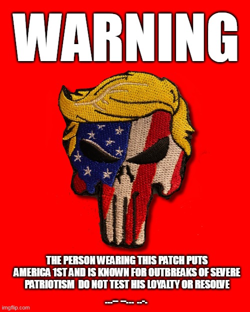 WARNING | WARNING; THE PERSON WEARING THIS PATCH PUTS
AMERICA 1ST AND IS KNOWN FOR OUTBREAKS OF SEVERE PATRIOTISM  DO NOT TEST HIS LOYALTY OR RESOLVE; ...-- --... ..-. | image tagged in trump punisher patch | made w/ Imgflip meme maker