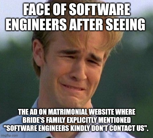 1990s First World Problems | FACE OF SOFTWARE ENGINEERS AFTER SEEING; THE AD ON MATRIMONIAL WEBSITE WHERE BRIDE'S FAMILY EXPLICITLY MENTIONED "SOFTWARE ENGINEERS KINDLY DON'T CONTACT US". | image tagged in memes,1990s first world problems | made w/ Imgflip meme maker