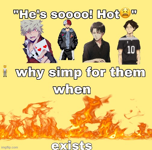 Lmoaoaooaoaooaaooaoa my fire kink came from an anime guy lmaoaooaoaoaoaoa | image tagged in why simp for them when x exists | made w/ Imgflip meme maker