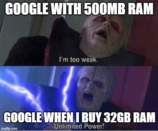 Google |  GOOGLE WITH 500MB RAM; GOOGLE WHEN I BUY 32GB RAM | image tagged in too weak unlimited power | made w/ Imgflip meme maker
