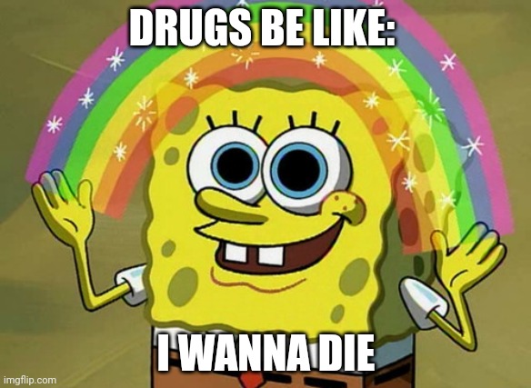 And Dazai from Bungo Stray Dogs | DRUGS BE LIKE:; I WANNA DIE | image tagged in memes,imagination spongebob,too damn high,drugs,drunk,so you have chosen death | made w/ Imgflip meme maker
