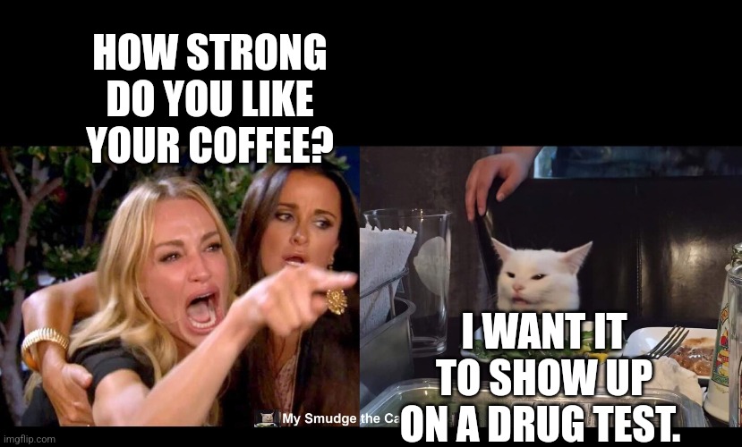 HOW STRONG DO YOU LIKE YOUR COFFEE? I WANT IT TO SHOW UP ON A DRUG TEST. | image tagged in reverse smudge and karen | made w/ Imgflip meme maker