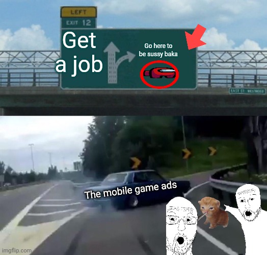 Left Exit 12 Off Ramp | Get a job; Go here to be sussy baka; The mobile game ads | image tagged in memes,left exit 12 off ramp | made w/ Imgflip meme maker